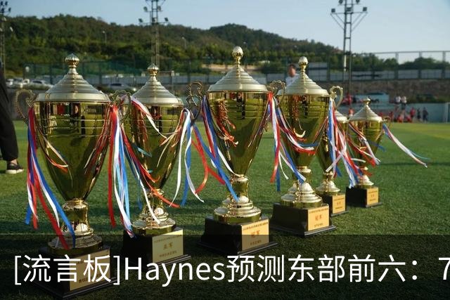 [流言板]Haynes预测东部前六：76人/尼克斯/活塞/绿军/热火/猛龙